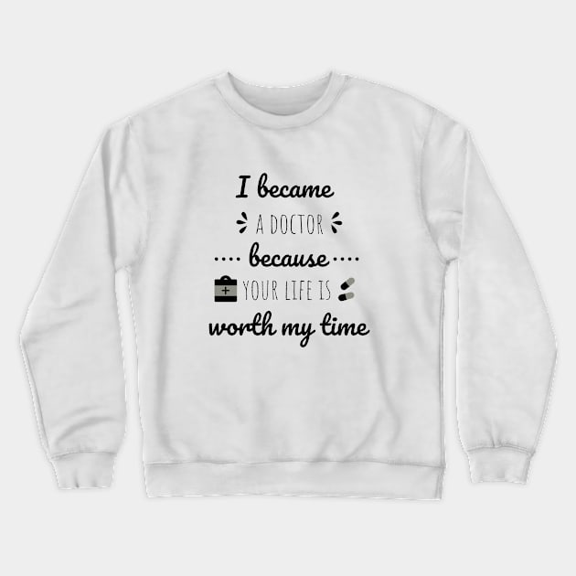 I Became A Doctor Because Your Life Is Worth My Time Crewneck Sweatshirt by Petalprints